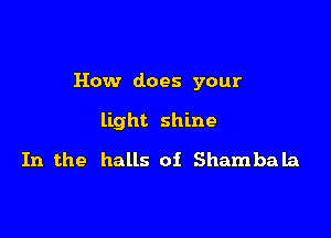 How does your

light shine
In the halls of Shambala
