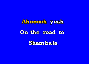 Ahooooh yeah

0n the road to
Shambala