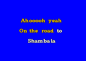 Ahooooh yeah

0n the road to
Shambala