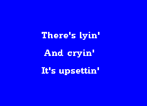 There's lyin'

And cryin'

It's upsettin'