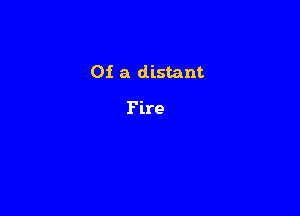 Of a distant

Fire