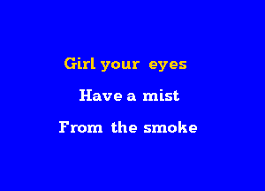 Girl your eyes

Have a mist

From the smoke