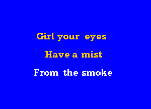 Girl your eyes

Have a mist

From the smoke