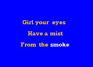 Girl your eyes

Have a mist

From the smoke