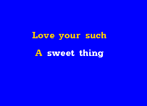Love your such

A sweet thing