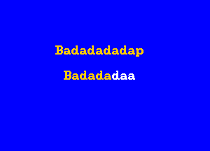 Badadadadap

Badadadaa