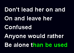 Don't lead her on and
On and leave her

Confused
Anyone would rather
Be alone than be used