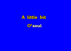 A little bit

O'soul