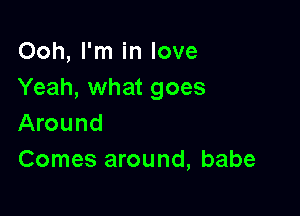 Ooh, I'm in love
Yeah, what goes

Around
Comes around, babe