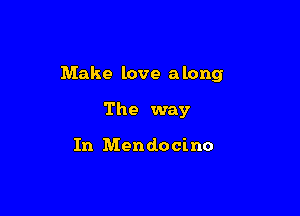 Make love a long

The way

In Mendocino