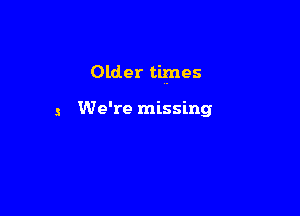Older times

5 We're missing