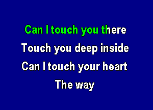 Can Itouch you there

Touch you deep inside

Can Itouch your heart
The way