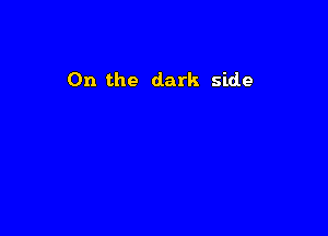 0n the dark side