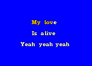 My love

Is a live

Yeah yeah yeah