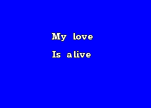 My love

Is a live