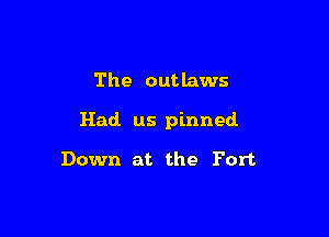 The outlaws

Had us pinned.

Down at the Fort