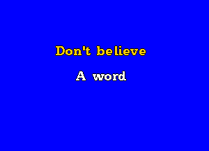 Don't believe

A word.