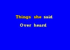 Things she said

Over heard