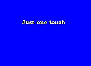 J ust one touch