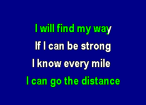 I will find my way
If I can be strong

I know every mile

I can go the distance