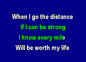 When I go the distance

If I can be strong

I know every mile
Will be worth my life