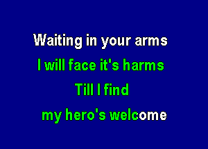 Waiting in your arms

I will face it's harms
Till I find
my hero's welcome