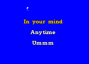In your mind.

Anytime

Ummm
