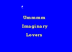 Ummmm

Imaginary

Lovers