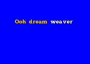 Ooh dream weaver