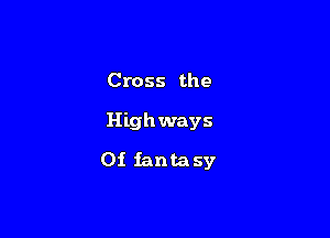 Cross the

Highways

0i fantasy