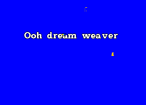 Ooh dream weaver