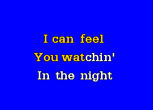 I can feel

You watchin'
In the night