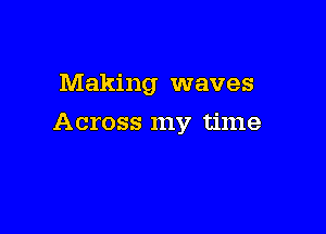 Making waves

Across my time