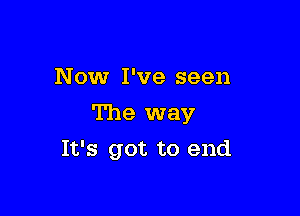 N ow I've seen

The way

It's got to end