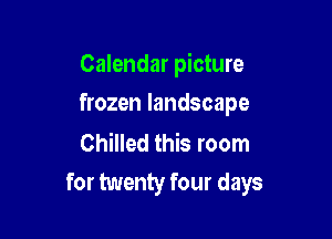 Calendar picture

frozen landscape

Chilled this room
for twenty four days