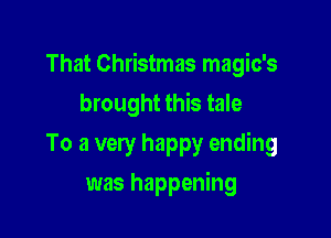 That Christmas magic's

brought this tale
To a very happy ending
was happening