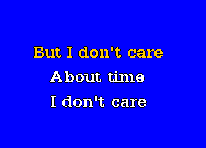 But I don't care

About time
I don't care