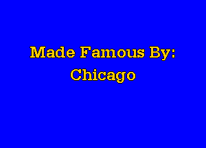 Made Famous Byz

Chicago