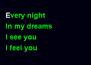 Every night
In my dreams

I see you
I feel you