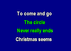 To come and go
The circle

Never really ends

Christmas seems