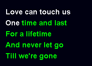 Love can touch us
One time and last

For a lifetime
And never let go
Till we're gone