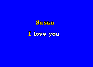 Susan

I love you
