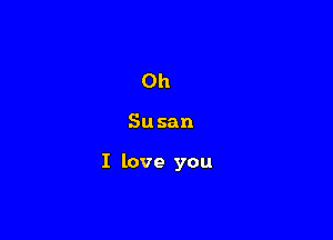 Oh

Susan

I love you