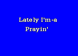 Late 1y I'm-a

Prayin'