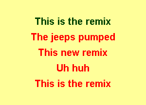 This is the remix
The jeeps pumped
This new remix

Uh huh
This is the remix