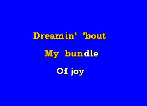 Dream in' 'bout

My bundle
0i joy