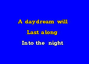 A daydream will

Last a long

Into the night