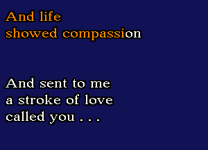 And life
showed compassion

And sent to me
a stroke of love
called you . . .