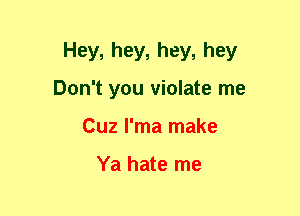 Hey, hey, hey, hey
Don't you violate me
Cuz I'ma make

Ya hate me