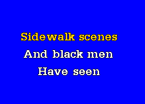 Sidewalk scenes

And black men
Have seen